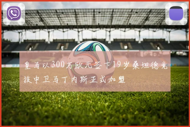 皇马以300万欧元签下19岁桑坦德竞技中卫马丁内斯正式加盟